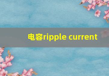 电容ripple current